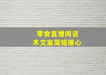 零食直播间话术文案简短暖心