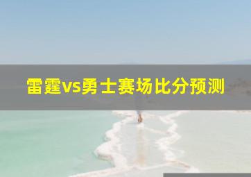 雷霆vs勇士赛场比分预测