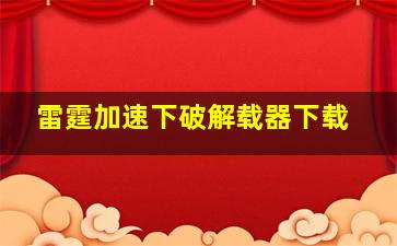 雷霆加速下破解载器下载