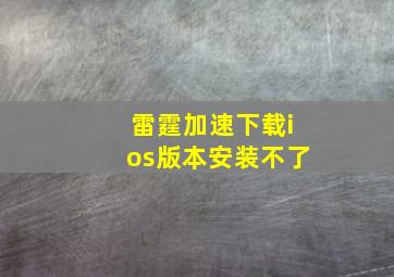 雷霆加速下载ios版本安装不了