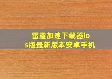 雷霆加速下载器ios版最新版本安卓手机