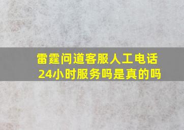 雷霆问道客服人工电话24小时服务吗是真的吗