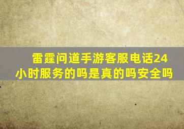 雷霆问道手游客服电话24小时服务的吗是真的吗安全吗