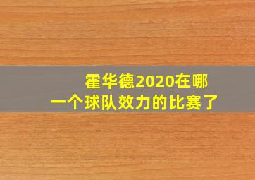 霍华德2020在哪一个球队效力的比赛了