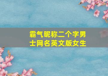 霸气昵称二个字男士网名英文版女生