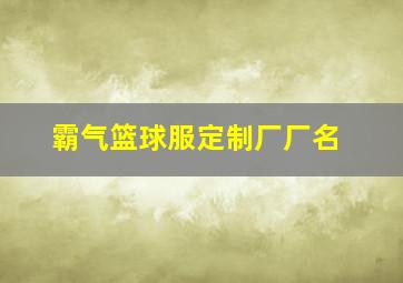 霸气篮球服定制厂厂名