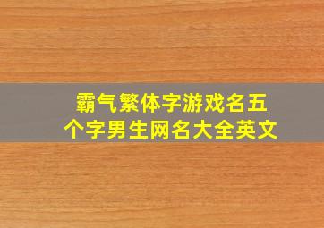 霸气繁体字游戏名五个字男生网名大全英文