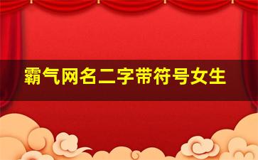 霸气网名二字带符号女生