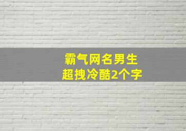 霸气网名男生超拽冷酷2个字