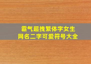 霸气超拽繁体字女生网名二字可爱符号大全