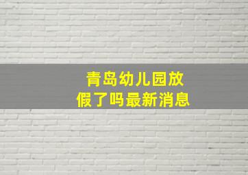 青岛幼儿园放假了吗最新消息