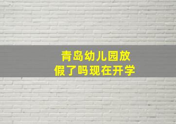 青岛幼儿园放假了吗现在开学