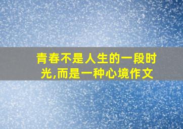 青春不是人生的一段时光,而是一种心境作文