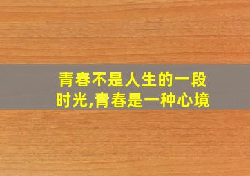 青春不是人生的一段时光,青春是一种心境