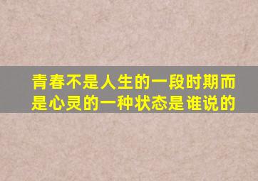 青春不是人生的一段时期而是心灵的一种状态是谁说的