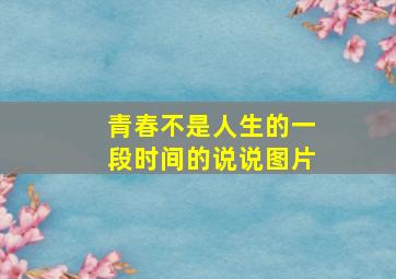 青春不是人生的一段时间的说说图片