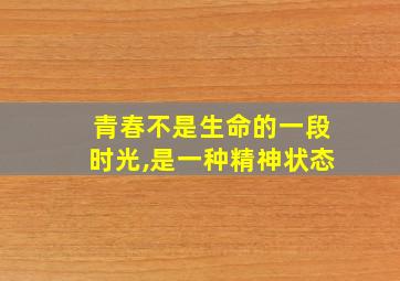 青春不是生命的一段时光,是一种精神状态