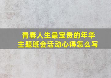 青春人生最宝贵的年华主题班会活动心得怎么写