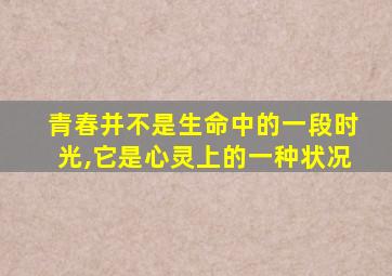 青春并不是生命中的一段时光,它是心灵上的一种状况