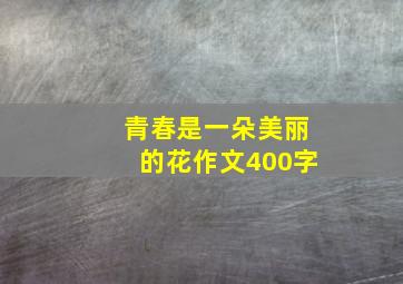 青春是一朵美丽的花作文400字