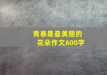 青春是最美丽的花朵作文600字