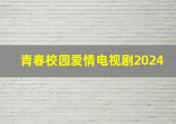 青春校园爱情电视剧2024