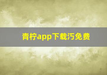 青柠app下载汅免费