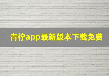 青柠app最新版本下载免费