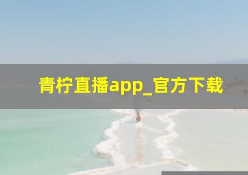 青柠直播app_官方下载