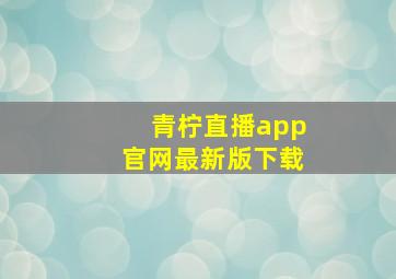 青柠直播app官网最新版下载