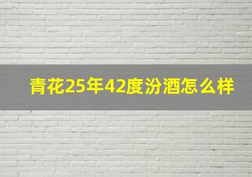 青花25年42度汾酒怎么样