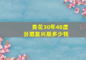 青花30年48度汾酒复兴版多少钱