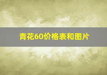 青花60价格表和图片