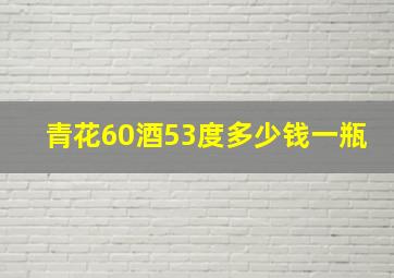 青花60酒53度多少钱一瓶