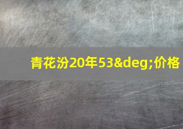 青花汾20年53°价格