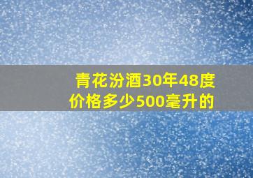 青花汾酒30年48度价格多少500毫升的