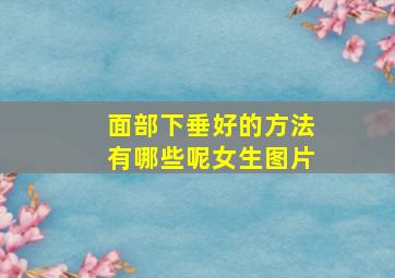 面部下垂好的方法有哪些呢女生图片