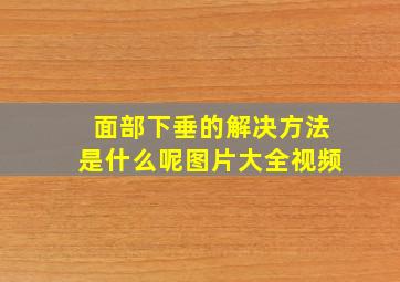 面部下垂的解决方法是什么呢图片大全视频