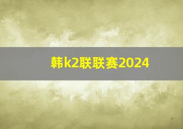 韩k2联联赛2024