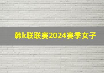 韩k联联赛2024赛季女子