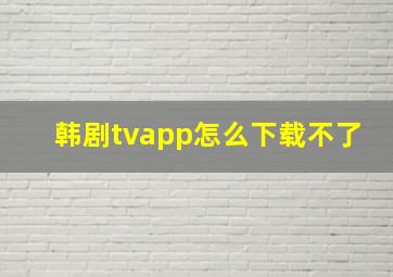 韩剧tvapp怎么下载不了