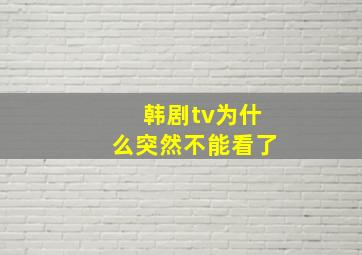 韩剧tv为什么突然不能看了