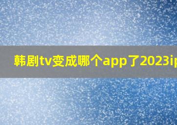 韩剧tv变成哪个app了2023ipad