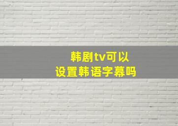 韩剧tv可以设置韩语字幕吗