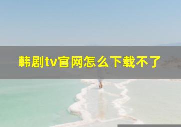 韩剧tv官网怎么下载不了