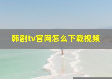 韩剧tv官网怎么下载视频