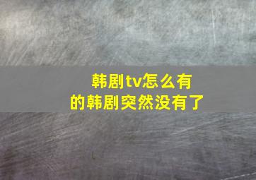 韩剧tv怎么有的韩剧突然没有了