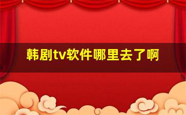 韩剧tv软件哪里去了啊