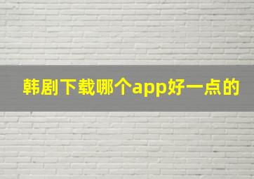 韩剧下载哪个app好一点的