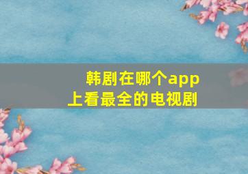 韩剧在哪个app上看最全的电视剧